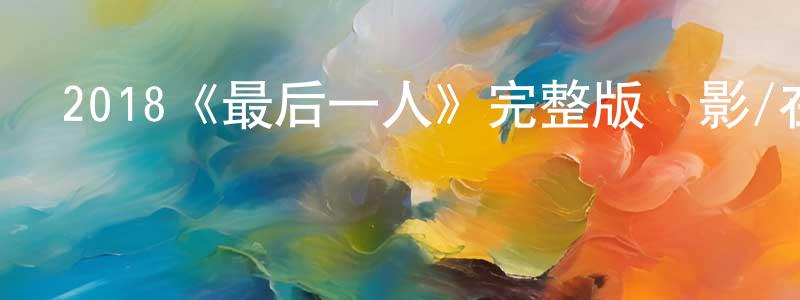 陳榮信發布2018《最后一人》完整版電影/在線觀看/百度云-美劇天堂